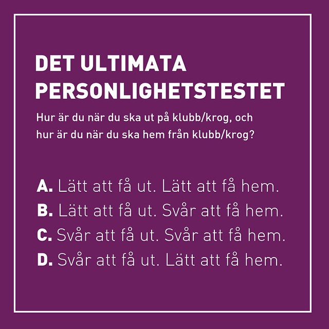 ▪️ Låt oss bepröva min och syrrans sprillans nya teori om att det finns 4 olika personlighetstyper i hela världen. ▪️ Själv är jag A. lätt att få ut (jäääj fest!) och lätt att få hem (guuu vad jag längtar efter sängen). Syrran är C. svår att få ut (njaaaaa) och svår att få hem (det var ju askul!). Vad är du?!?! 😎💃 Tagga din kompis!!!